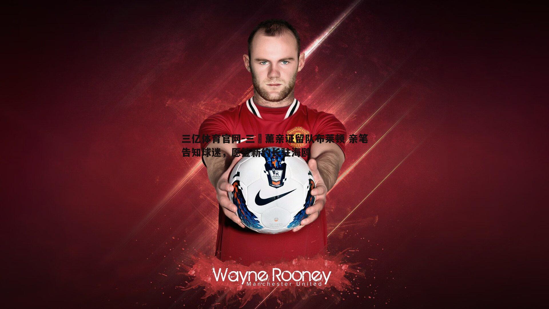 三笘薰亲证留队布莱顿 亲笔告知球迷，愿签新约长驻海鸥