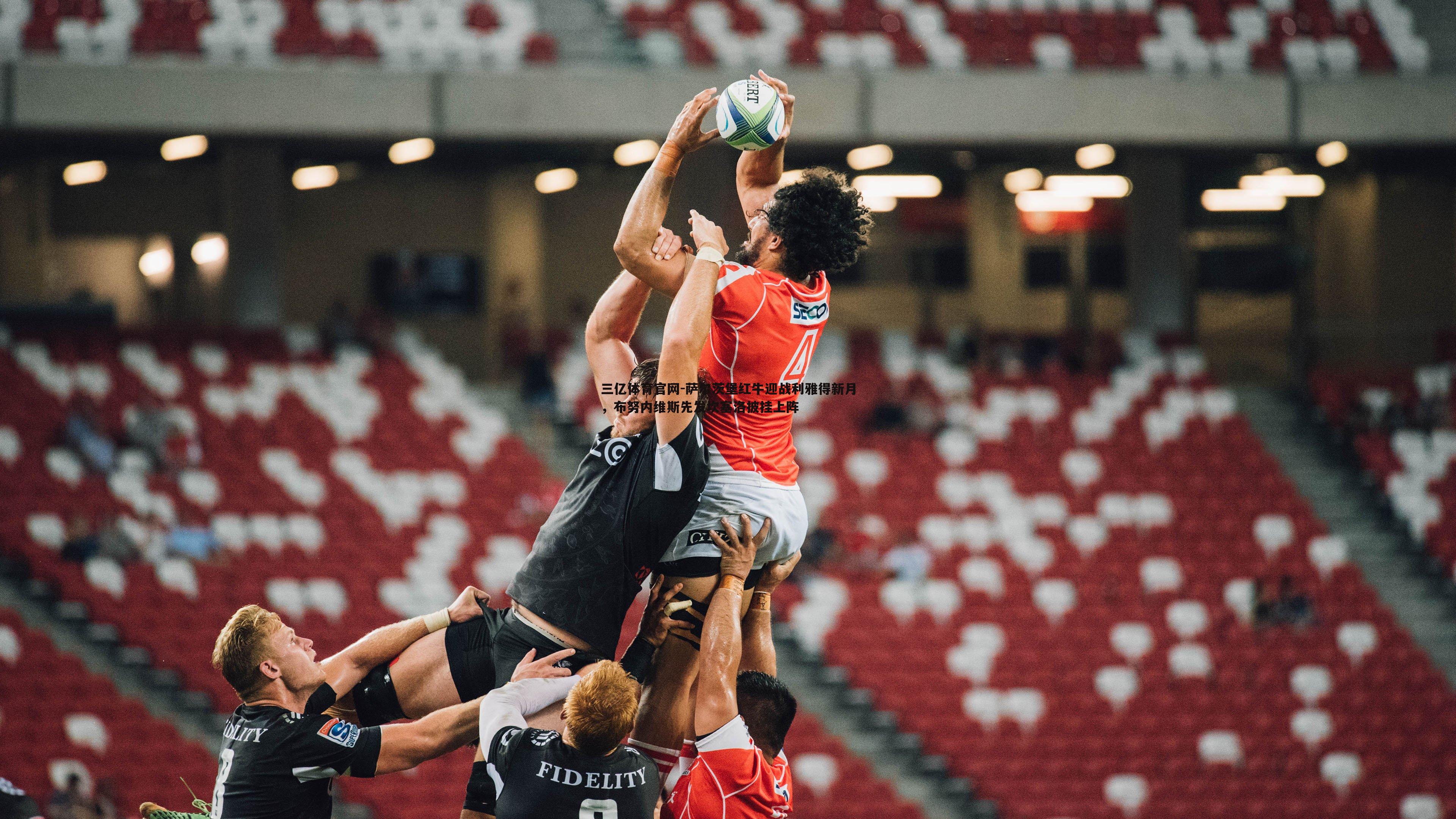 萨尔茨堡红牛迎战利雅得新月，布努内维斯先发坎塞洛披挂上阵