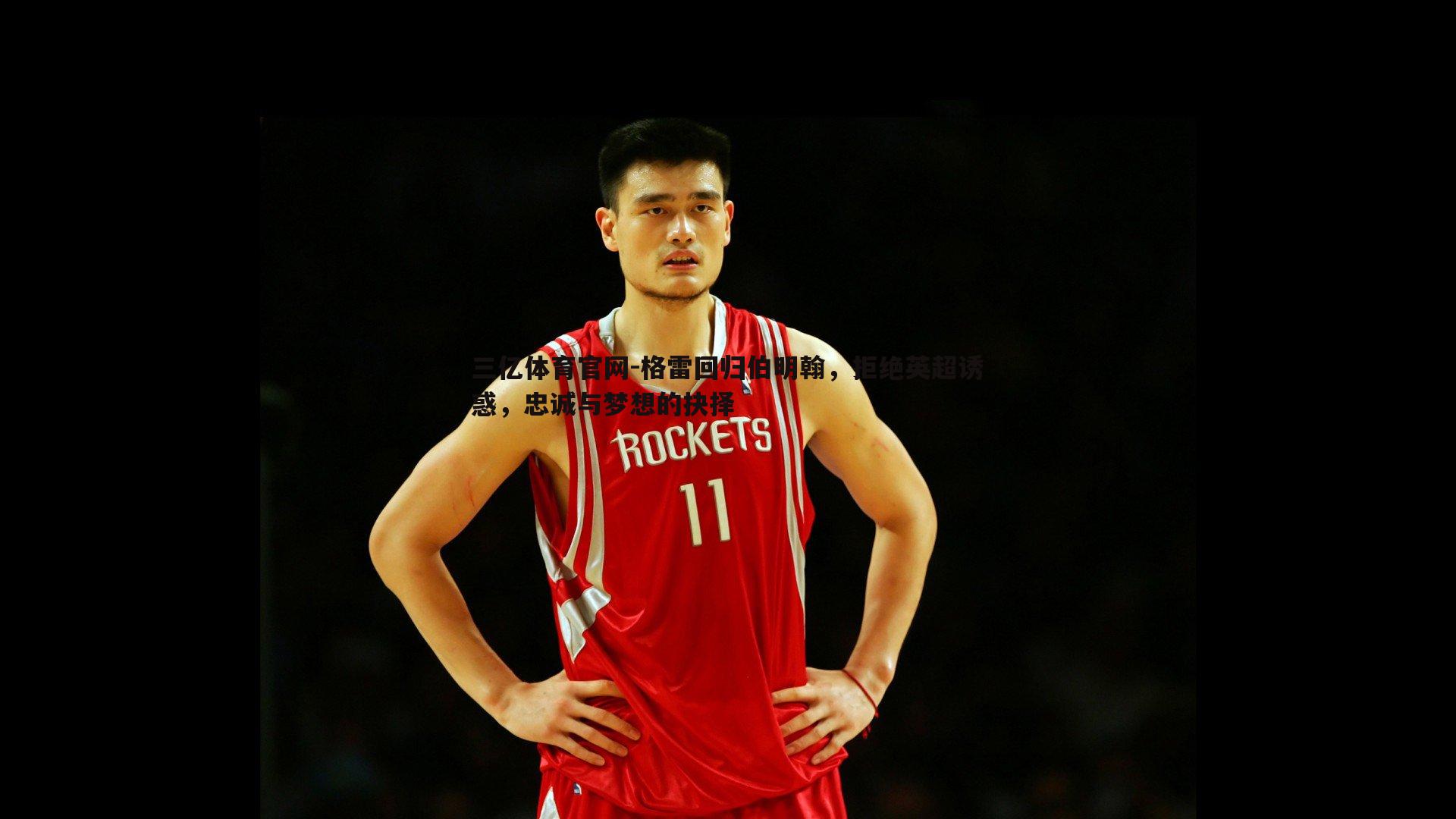 格雷回归伯明翰，拒绝英超诱惑，忠诚与梦想的抉择