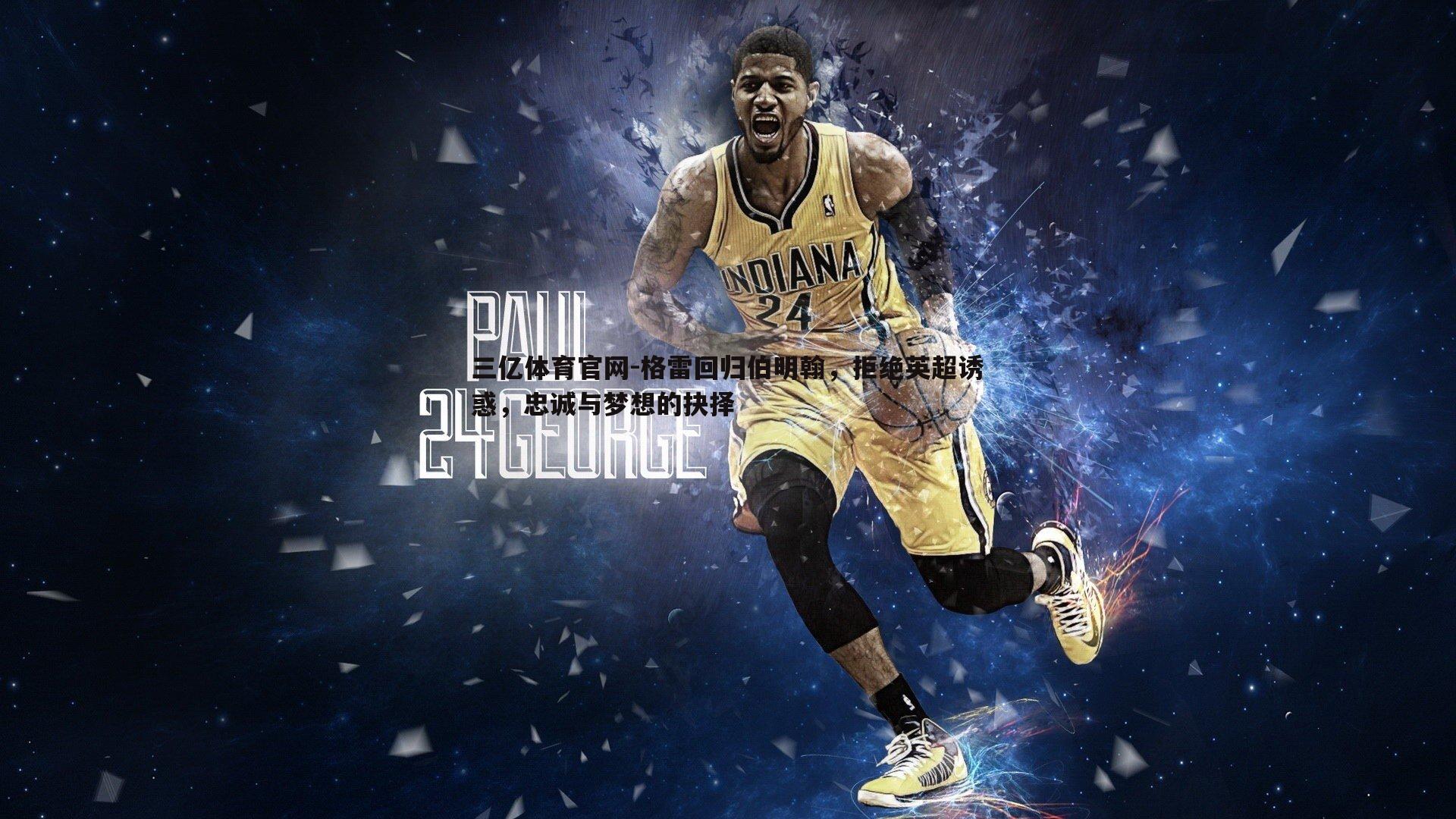 格雷回归伯明翰，拒绝英超诱惑，忠诚与梦想的抉择