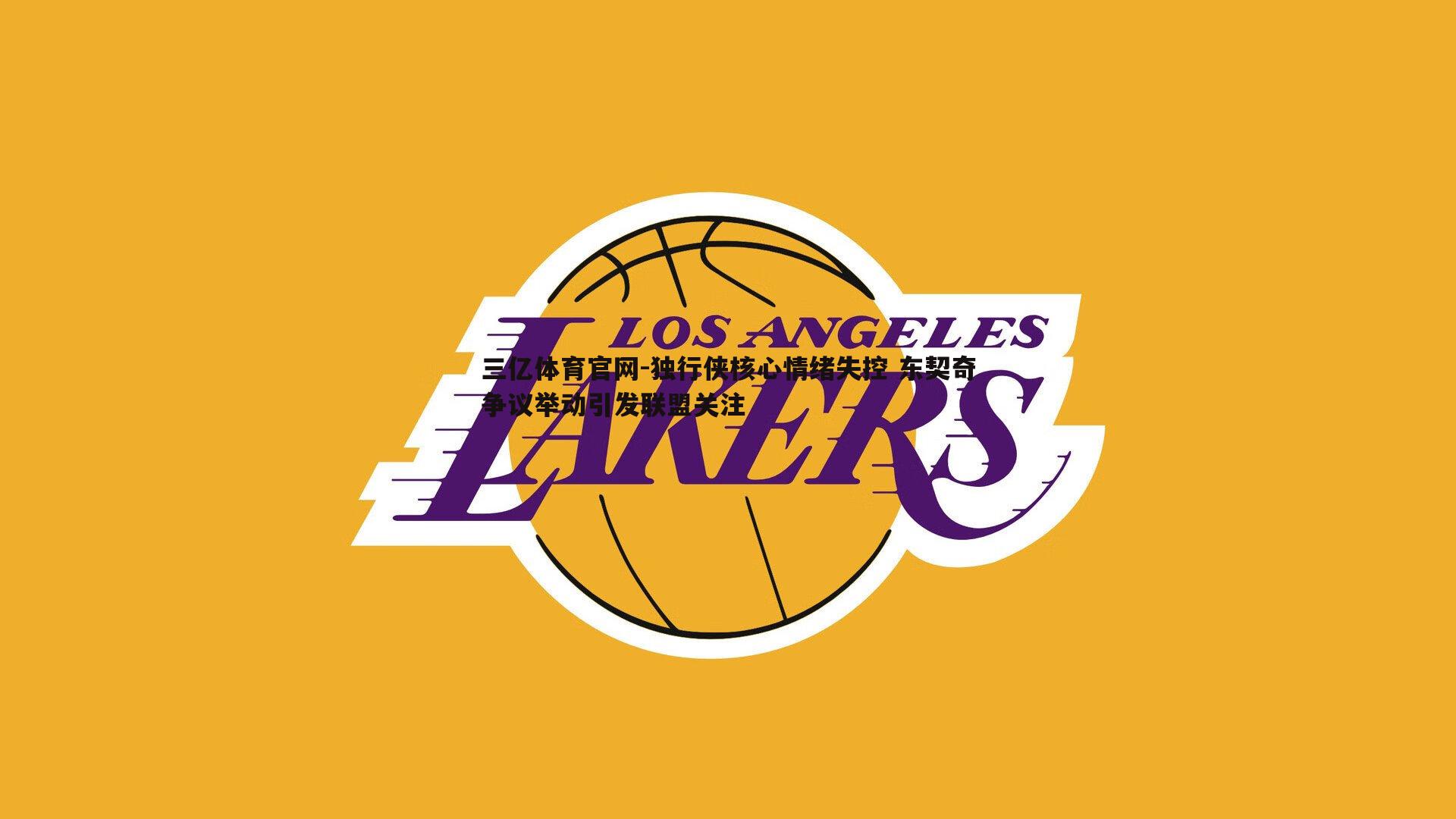 独行侠核心情绪失控 东契奇争议举动引发联盟关注