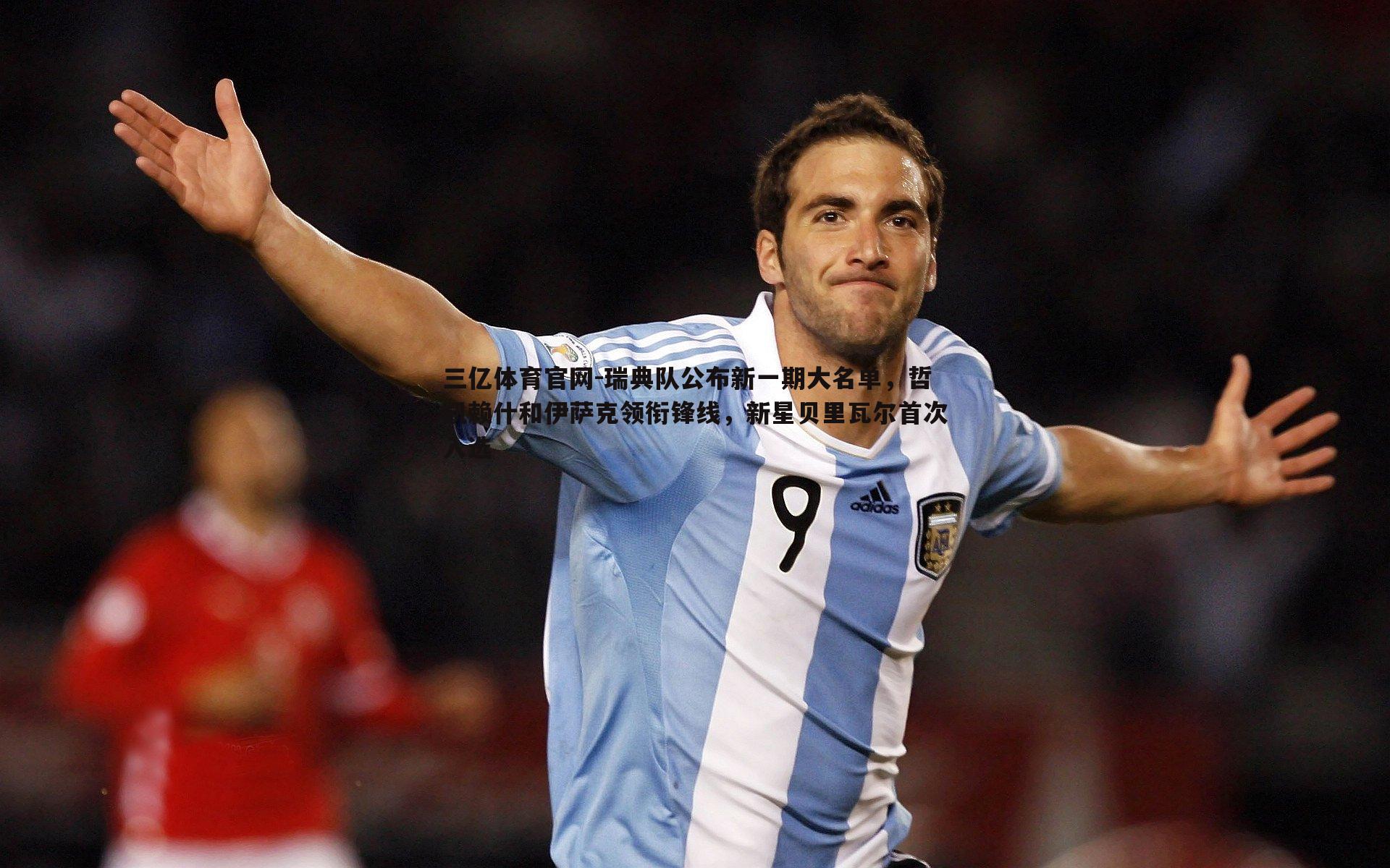 瑞典队公布新一期大名单,哲凯赖什和伊萨克领衔锋线,新星贝里瓦尔首次入选