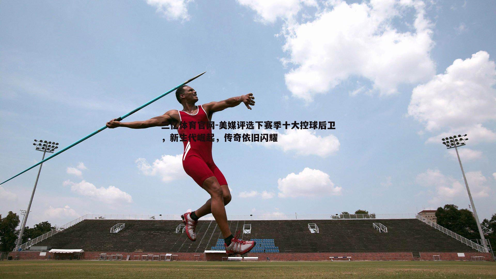 美媒评选下赛季十大控球后卫，新生代崛起，传奇依旧闪耀